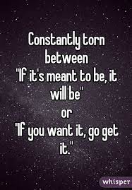 Barrie > quotes > quotable quote. Constantly Torn Between If It S Meant To Be It Will Be Or If You Want It Go Get It Work Quotes Meant To Be Quotes Quotes