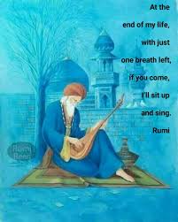 At The End Of My Life With Just One Breath Left If You Come I Ll Sit Up And Sing Rumi Rumi Quotes Rumi Love Rumi Poem