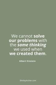We Cannot Solve Our Problems With The Same Thinking That Created Them Einstein Quotes In 2020 Science Of Happiness Einstein Quotes Integrative Health