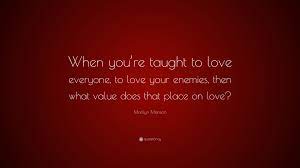 Marilyn Manson Quote When You Re Taught To Love Everyone To Love Your Enemies Then What