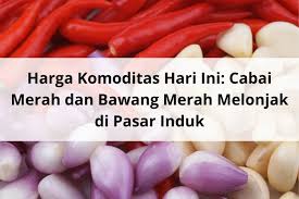 Harga Komoditas Hari Ini: Cabai Merah dan Bawang Merah Melonjak di Pasar Induk | Hortikultura Indonesia