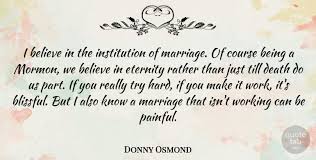 The human condition has a vacancy. Donny Osmond I Believe In The Institution Of Marriage Of Course Being A Quotetab
