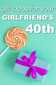Birthday Gift Ideas For Fiance Female 20 Gift Ideas For Your Girlfriend S 40th Birthday Unique Gifter 40th Birthday Gifts For Women 40th Birthday Gifts 40 Birthday Gifts