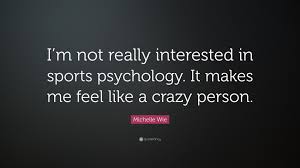 Such a great sport psychology quote. Michelle Wie Quote I M Not Really Interested In Sports Psychology It Makes Me Feel Like