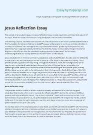 A reflection paper is a type of essay that requires you to reflect, or give your thoughts and opinions, on a certain subject or material. Jesus Reflection Essay Essay Example