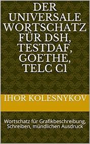Der Universale Wortschatz Fur Dsh Testdaf Goethe Telc C1 Wortschatz Fur Grafikbeschreibung Schreiben Mundlichen Ausdruck German Edition Kindle Edition By Kolesnykov Ihor Brautigam Nicole Reference Kindle Ebooks Amazon Com