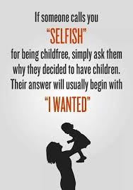 Yep Nothing More Selfish Than Having Kids Especially When The Option Of Adopting Is There Childfree I Dont Want Kids Not Having Kids