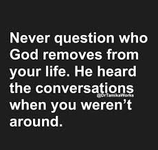 Bible verses, quotes, scriptures, quotations, passages about, on & for: Never Question Who God Removes From Your Life He Heard The Conversations When You Weren T Around Wisdom Quotes Quotes Words