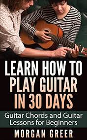 Whether you're a complete beginner or a seasoned pro, a fan of acoustic or electric guitar, we've got you covered. Learn How To Play Guitar In 30 Days Guitar Chords And Guitar Lessons For Beginners By Morgan Greer