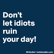 Don t let idiots ruin your day. Don T Let Idiots Ruin Your Day Post By Cleobe On Boldomatic