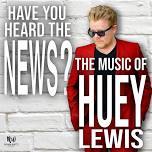 Have You Heard the News? – the Music of Huey Lewis