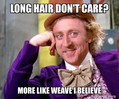 Make your own images with our meme generator or animated gif maker. Long Hair Don T Care More Like Weave I Believe Willy Wonka Sarcasm Meme Make A Meme