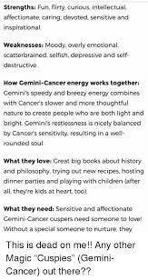Do you know how to answer what are your weaknesses? Strengths Fun Flirty Curious Intellectual Affectionate Caring Devoted Sensitive And Inspirational Weaknesses Moody Overly Emotional Scatterbrained Selfish Depressive And Self Destructive How Gemini Cancer Energy Works Together Gemini S Speedy And