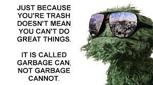 Collection by shawn blanchard • last updated 5 weeks ago. Just Because You Re Trash Doesn T Mean You Can T Do Great Things It Is Called Garbage Can Not Garbage Cann Garbage Can Inappropriate Memes Sesame Street Memes