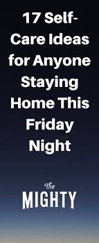 17 Self Care Ideas For Anyone Staying Home This Friday Night The Mighty Friday Night Night Routine Self Care
