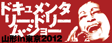 ドキュメンタリー・ドリームショー 山形in東京2012