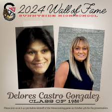 Sunnyside High School Class of 1980 graduate, Delores Castro Gonzalez, will  be inducted into the Wall of Fame. Please join us before kickoff at the  Homecoming game
