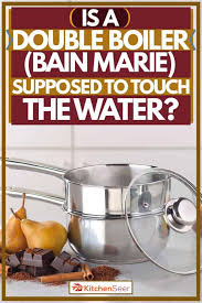 Because double boilers generate so little heat, you will most. Is A Double Boiler Bain Marie Supposed To Touch The Water Kitchen Seer
