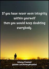 If You Have Never Seen Integrity Within Yourself Then You Would Keep Doubting Everybody Acharya Prashant Acharyaprash Life Quotes In English Integrity Life