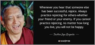 Success in anything is through happiness. Thubten Zopa Rinpoche Quote Whenever You Hear That Someone Else Has Been Successful Rejoice