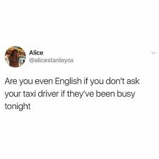Taxi valley bois backup v3. Dopl3r Com Memes Alice Alicestanleyox Are You Even English If You Dont Ask Your Taxi Driver If Theyve Been Busy Tonight