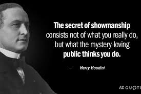 The secret of showmanship consists not of what you really do, but what the  mystery-loving public thinks you do.” - Harry Houdini . #showmanship # houdini #harryhoudini