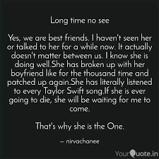Long Time No See Yes We Quotes Writings By Nirvachanee Mohanty Yourquote One of things i like about looking at pictures when you're young and also meeting back with old friends you haven't seen in a long time is, for me, it's a glimpse of who i was. writings by nirvachanee mohanty yourquote