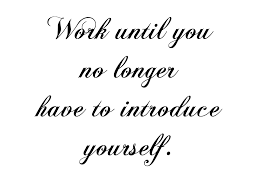 Work So Hard Until You No Longer Have To Introduce Yourself Pin On Quotes