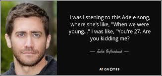 Watch adele perform a snippet of new song 'when we were young' from 25. Jake Gyllenhaal Quote I Was Listening To This Adele Song Where She S Like