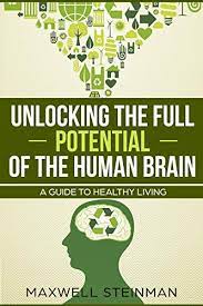 Deliberation to better realize your full potential. Unlocking The Full Potential Of The Human Brain A Guide To Healthy Living Ebook Steinman Maxwell Amazon Co Uk Kindle Store