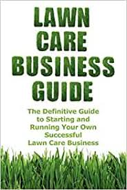 A professional lawn care service will also have trained technicians who know exactly how to diagnose and solve problems, which can also save you. Lawn Care Business Guide The Definitive Guide To Starting And Running Your Own Successful Lawn Care Business Cash Patrick 9780578007243 Amazon Com Books
