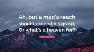 Robert Browning Quote Ah But A Man S Reach Should Exceed His Grasp Or What S A Heaven