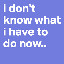 I Don T Know What I Have To Do Now Post By Daniellekimi On Boldomatic