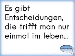 Es Gibt Entscheidungen Die Trifft Man Nur Einmal Im Leben Osterreichische Spruche Und Zitate