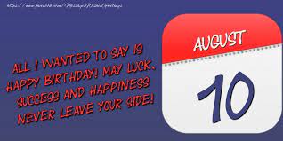 Pls enjoy these very good things. Greetings Cards Of 10 August All I Wanted To Say Is Happy Birthday May Luck Success And Happiness Never Leave Your Side 10 August Messageswishesgreetings Com