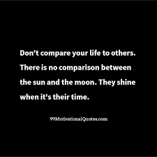 Motivational Quote About Sunshine Don T Compare Your Life To Others There Is No Comparison Between The Sun And The Moon They Shine When It S Their Time