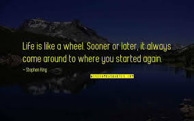Even when everything seems wrong, the sky is black, it's starting to rain, and some lady throws up on you, the wheel will keep right on turning to spite. Life Like A Wheel Quotes Top 13 Famous Quotes About Life Like A Wheel