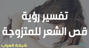 حلم قص الشعر في المنام للمتزوجه تفسير حلم قص الشعر في المنام للمتزوجة شبكة العراب Al 3rab