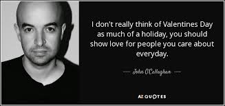John O Callaghan Quote I Don T Really Think Of Valentines Day As Much Of