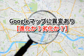 Googleマップに異変あり 進化か 劣化か