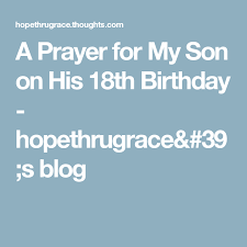 Prayer Birthday Blessings For Son A Prayer For My Son On His 18th Birthday Hopethrugrace 39 S Blog Prayer For My Son 18th Birthday Prayers