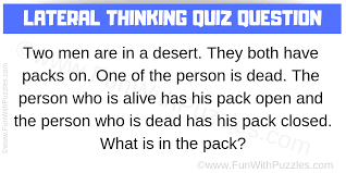 They are solved through a dialogue between the quizmaster who sets the puzzle and the solver or solvers who try to figure out the answer. Lateral Thinking Quiz Question With Answer