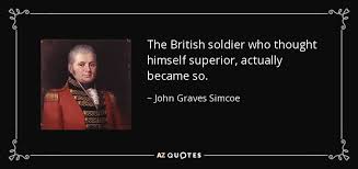 John Graves Simcoe quote: The British soldier who thought himself superior,  actually became so.