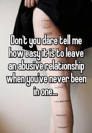 We did not find results for: Don T You Dare Tell Me How Easy It Is To Leave An Abusive Relationship When You Ve Never Been In One Best Quotes Whispers On Relationships Bestquotes