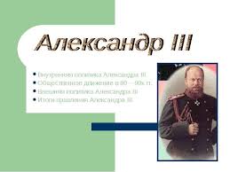 Внутренняя и внешняя политика александра 3. Vnutrennyaya Politika Aleksandra Iii Obshestvennoe Dvizhenie V 80 90h Gg Vneshnyaya Politika Aleksandra Iii Itogi Pravleniya Aleksandra Iii Skachat Prezentaciyu