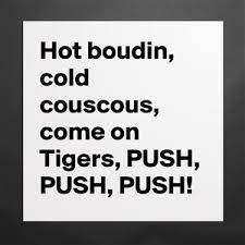 Hot Boudin Cold Couscous Come On Tigers Push P Museum Quality Poster 16x16in By Cajundweeb Boldomatic Shop Boudin is a regional specialty found only in southern louisiana. museum quality poster 16x16in hot boudin cold couscous come on tigers push p