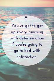 You Ve Got To Get Up Every Morning With Determination If You Re Going To Go To Bed With Satisfaction Words Good Morning Quotes Positive Words