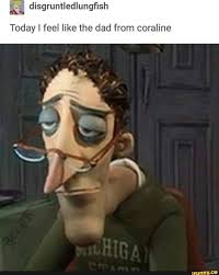 Today I Feel Like The Dad From Coraline Ifunny Coraline Coraline Aesthetic Coraline Jones