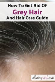 Greying of hair is due to various reasons. How To Get Rid Of Grey Hair And Hair Care Guide Alluring Soul Grey Hair Remedies Hair Growth Oil Recipe Hair Care