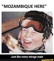 Octane also plays the part he was born to play, say cheese! Mozambique Here Just Like Every Mirage Main Just Like Every Mirage Main Ifunny